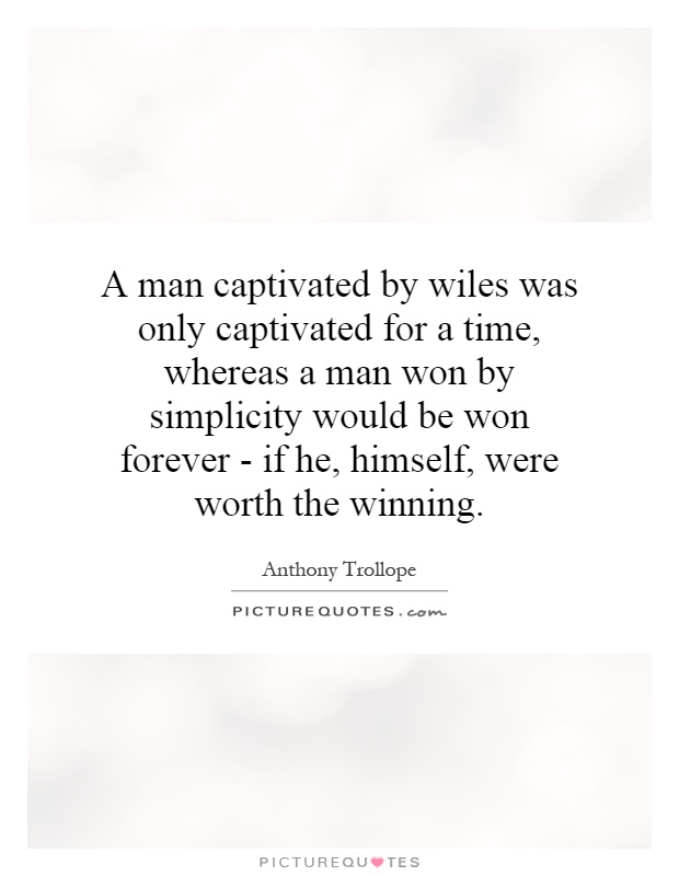 A man captivated by wiles was only captivated for a time, whereas a man won by simplicity would be won forever - if he, himself, were worth the winning Picture Quote #1