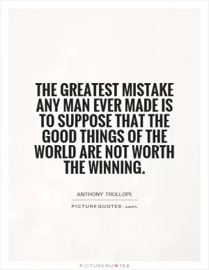 The greatest mistake any man ever made is to suppose that the good things of the world are not worth the winning Picture Quote #1