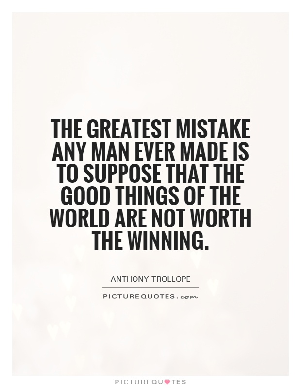 The greatest mistake any man ever made is to suppose that the good things of the world are not worth the winning Picture Quote #1