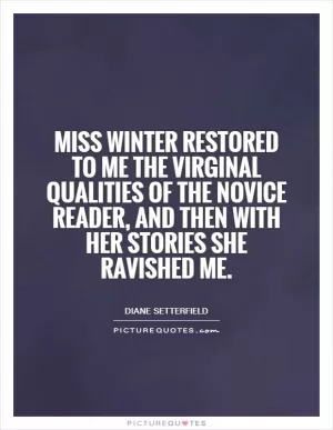 Miss Winter restored to me the virginal qualities of the novice reader, and then with her stories she ravished me Picture Quote #1