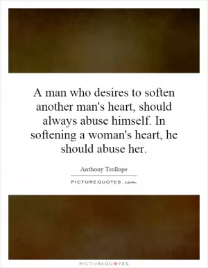 A man who desires to soften another man's heart, should always abuse himself. In softening a woman's heart, he should abuse her Picture Quote #1