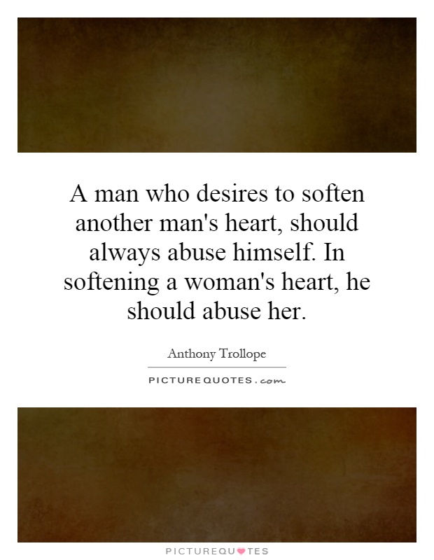 A man who desires to soften another man's heart, should always abuse himself. In softening a woman's heart, he should abuse her Picture Quote #1