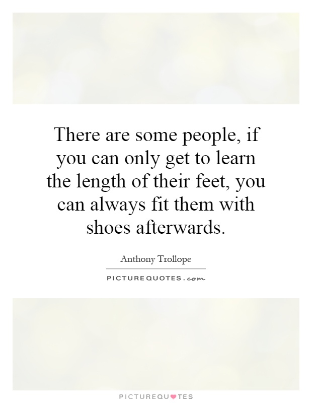 There are some people, if you can only get to learn the length of their feet, you can always fit them with shoes afterwards Picture Quote #1