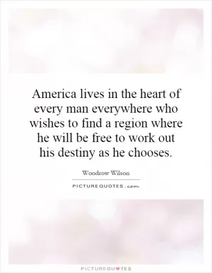 America lives in the heart of every man everywhere who wishes to find a region where he will be free to work out his destiny as he chooses Picture Quote #1