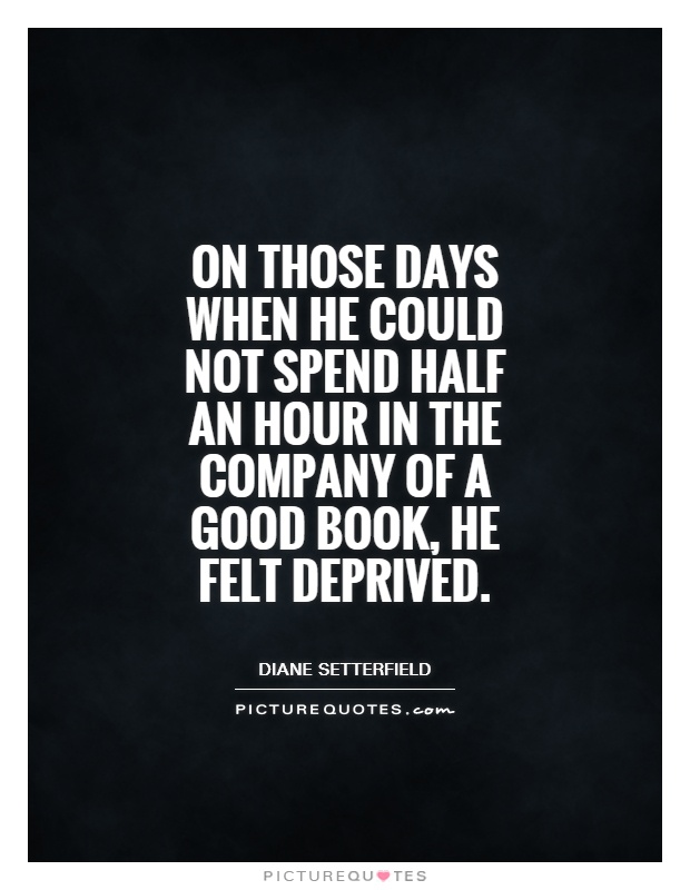 on those days when he could not spend half an hour in the company of a good book, he felt deprived Picture Quote #1