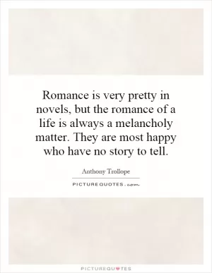 Romance is very pretty in novels, but the romance of a life is always a melancholy matter. They are most happy who have no story to tell Picture Quote #1