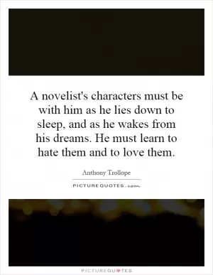 A novelist's characters must be with him as he lies down to sleep, and as he wakes from his dreams. He must learn to hate them and to love them Picture Quote #1