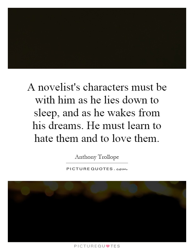 A novelist's characters must be with him as he lies down to sleep, and as he wakes from his dreams. He must learn to hate them and to love them Picture Quote #1