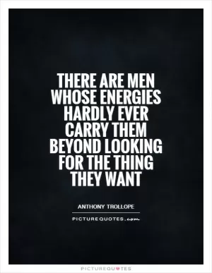There are men whose energies hardly ever carry them beyond looking for the thing they want Picture Quote #1