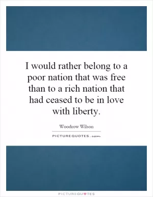 I would rather belong to a poor nation that was free than to a rich nation that had ceased to be in love with liberty Picture Quote #1