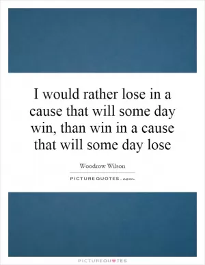 I would rather lose in a cause that will some day win, than win in a cause that will some day lose Picture Quote #1