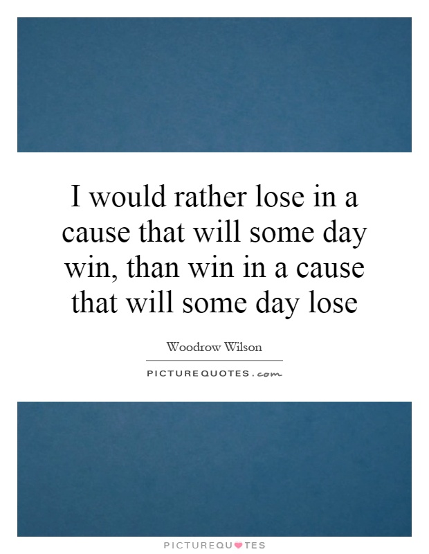 I would rather lose in a cause that will some day win, than win in a cause that will some day lose Picture Quote #1