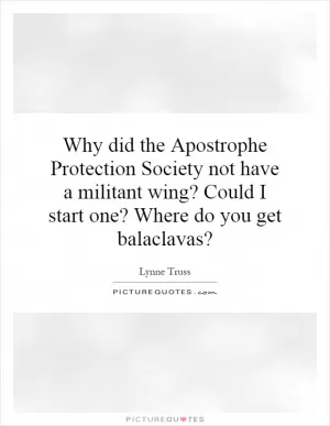 Why did the Apostrophe Protection Society not have a militant wing? Could I start one? Where do you get balaclavas? Picture Quote #1