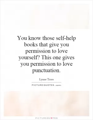 You know those self-help books that give you permission to love yourself? This one gives you permission to love punctuation Picture Quote #1