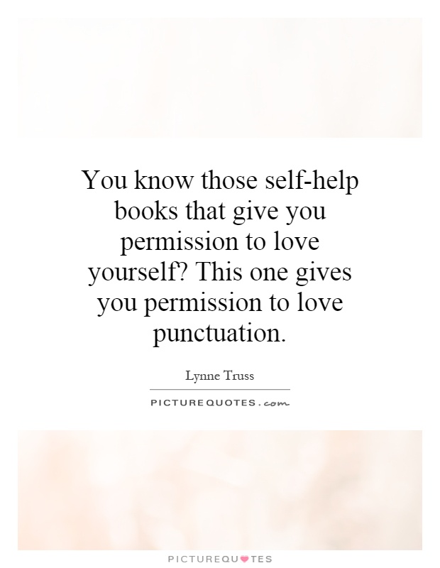 You know those self-help books that give you permission to love yourself? This one gives you permission to love punctuation Picture Quote #1