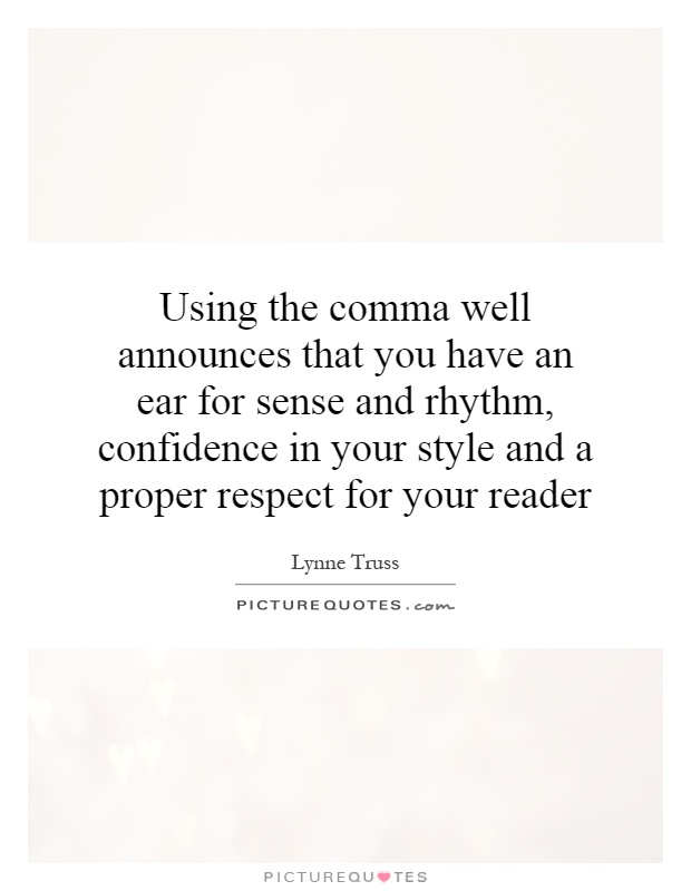 Using the comma well announces that you have an ear for sense and rhythm, confidence in your style and a proper respect for your reader Picture Quote #1