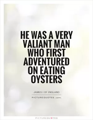 He was a very valiant man who first adventured on eating oysters Picture Quote #1