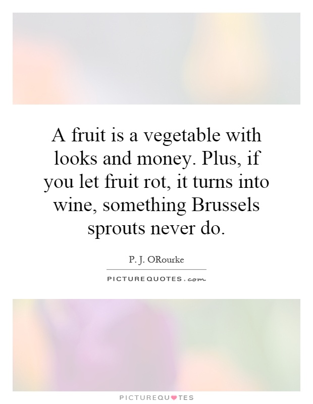 A fruit is a vegetable with looks and money. Plus, if you let fruit rot, it turns into wine, something Brussels sprouts never do Picture Quote #1