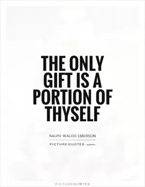 The only gift is a portion of thyself Picture Quote #1