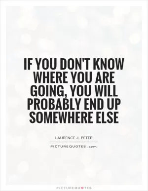 If you don't know where you are going, you will probably end up somewhere else Picture Quote #1