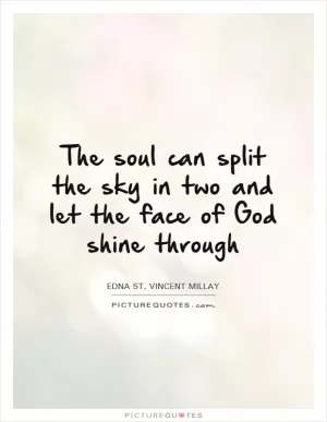 The soul can split the sky in two and let the face of God shine through Picture Quote #1