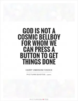 God is not a cosmic bellboy for whom we can press a button to get things done Picture Quote #1