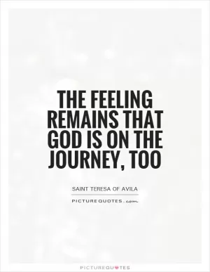 The feeling remains that God is on the journey, too Picture Quote #1