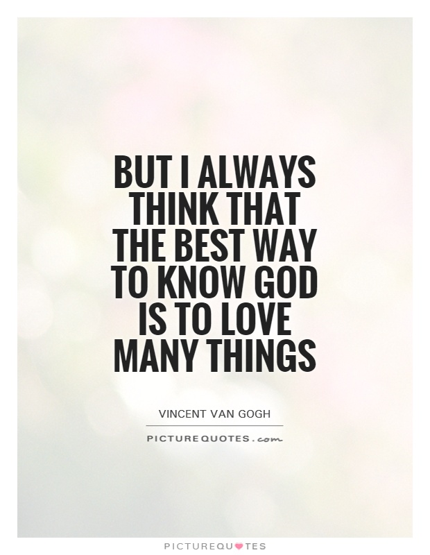 But I always think that the best way to know God is to love many things Picture Quote #1