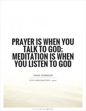 Prayer is when you talk to God; meditation is when you listen to God Picture Quote #1