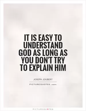 It is easy to understand God as long as you don't try to explain him Picture Quote #1