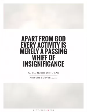 Apart from God every activity is merely a passing whiff of insignificance Picture Quote #1