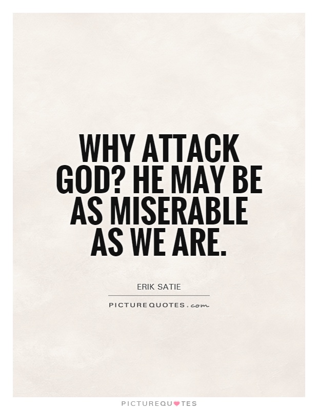 Why attack God? He may be as miserable as we are Picture Quote #1