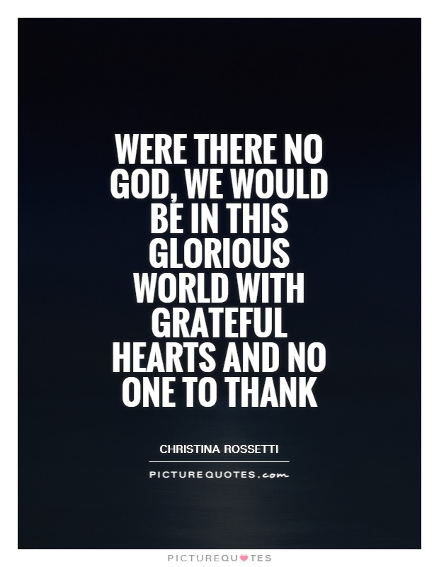 Were there no God, we would be in this glorious world with grateful hearts and no one to thank Picture Quote #1
