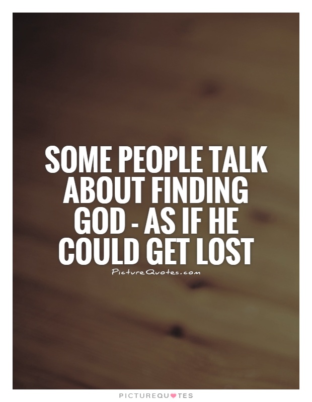 Some people talk about finding God - as if He could get lost Picture Quote #1