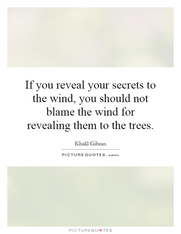 If you reveal your secrets to the wind, you should not blame the wind for revealing them to the trees Picture Quote #1