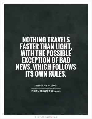 Nothing travels faster than light, with the possible exception of bad news, which follows its own rules Picture Quote #1