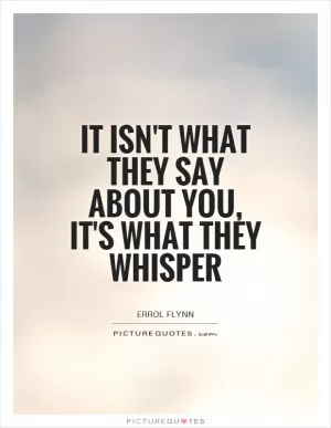It isn't what they say about you, it's what they whisper Picture Quote #1