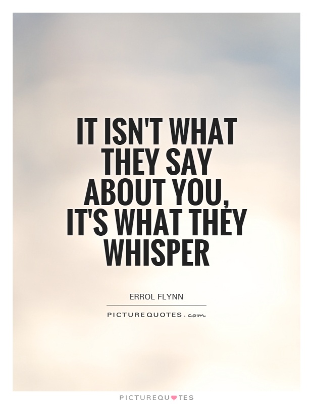 It isn't what they say about you, it's what they whisper Picture Quote #1