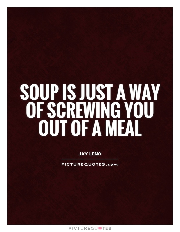 Soup is just a way of screwing you out of a meal Picture Quote #1