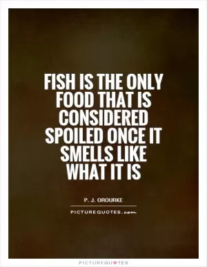 Fish is the only food that is considered spoiled once it smells like what it is Picture Quote #1