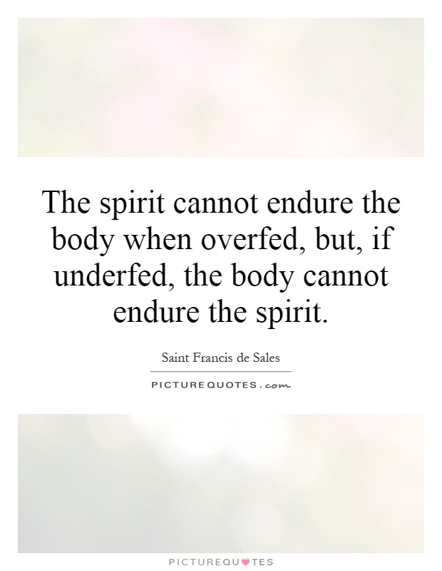 The spirit cannot endure the body when overfed, but, if underfed, the body cannot endure the spirit Picture Quote #1