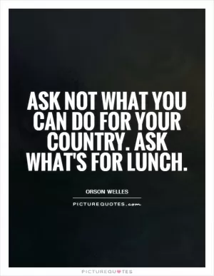 Ask not what you can do for your country. Ask what's for lunch Picture Quote #1