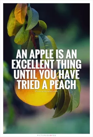 An apple is an excellent thing until you have tried a peach Picture Quote #1