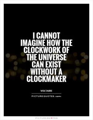 I cannot imagine how the clockwork of the universe can exist without a clockmaker Picture Quote #1