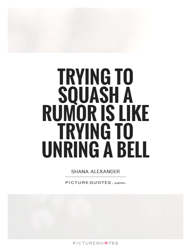 Trying to squash a rumor is like trying to unring a bell Picture Quote #1