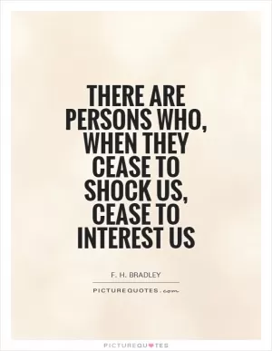 There are persons who, when they cease to shock us, cease to interest us Picture Quote #1