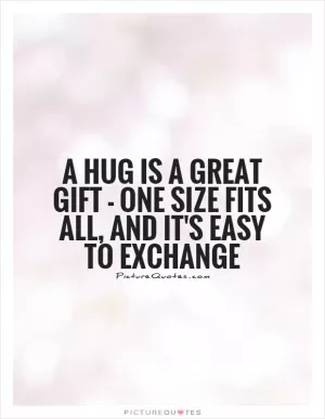 A hug is a great gift - one size fits all, and it's easy to exchange Picture Quote #1