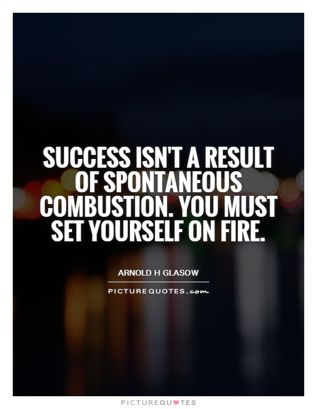 Success isn't a result of spontaneous combustion. You must set yourself on fire Picture Quote #1