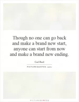 Though no one can go back and make a brand new start, anyone can start from now and make a brand new ending Picture Quote #1
