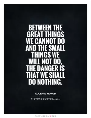 Between the great things we cannot do and the small things we will not do, the danger is that we shall do nothing Picture Quote #1